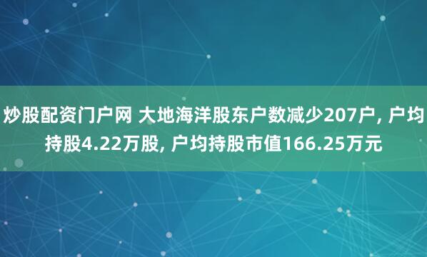 炒股配资门户网 大地海洋股东户数减少207户, 户均持股4.22万股, 户均持股市值166.25万元
