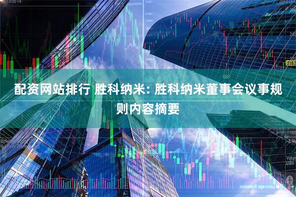 配资网站排行 胜科纳米: 胜科纳米董事会议事规则内容摘要