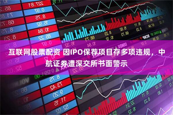 互联网股票配资 因IPO保荐项目存多项违规，中航证券遭深交所书面警示
