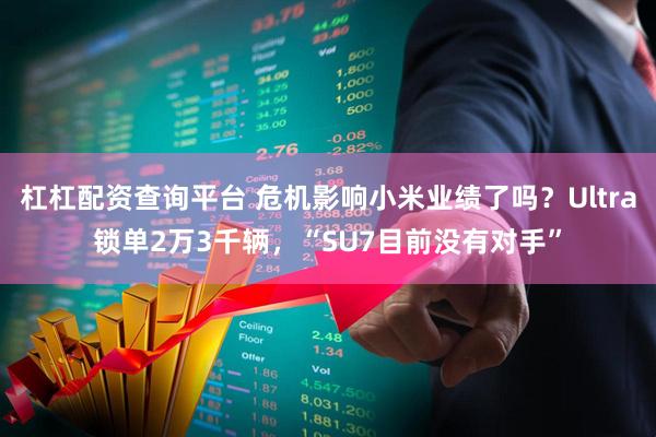 杠杠配资查询平台 危机影响小米业绩了吗？Ultra锁单2万3千辆，“SU7目前没有对手”