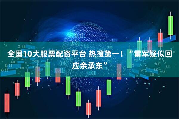 全国10大股票配资平台 热搜第一！“雷军疑似回应余承东”