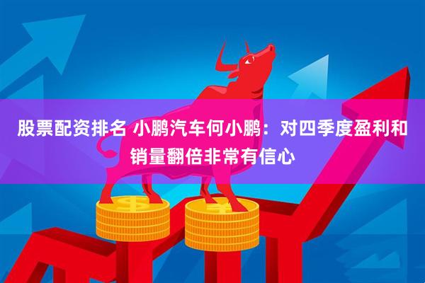 股票配资排名 小鹏汽车何小鹏：对四季度盈利和销量翻倍非常有信心