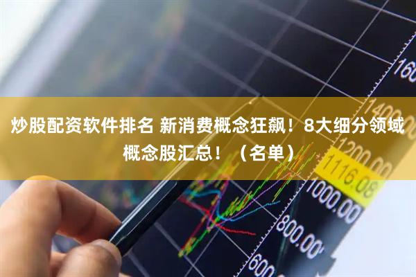 炒股配资软件排名 新消费概念狂飙！8大细分领域概念股汇总！（名单）