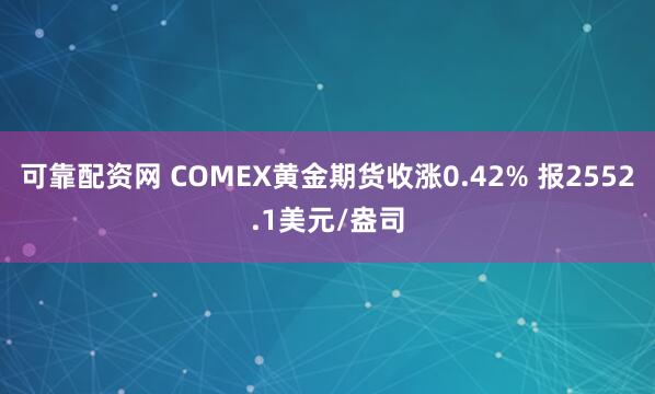 可靠配资网 COMEX黄金期货收涨0.42% 报2552.1美元/盎司