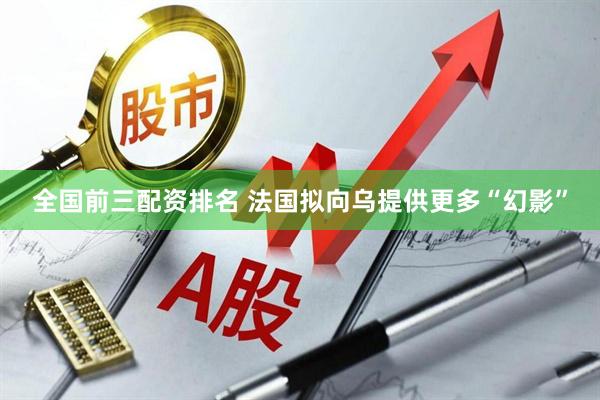 全国前三配资排名 法国拟向乌提供更多“幻影”