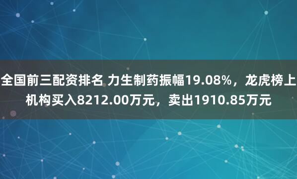 全国前三配资排名 力生制药振幅19.08%，龙虎榜上机构买入8212.00万元，卖出1910.85万元