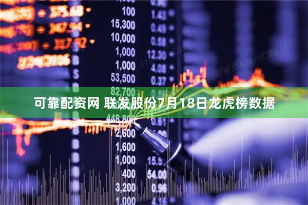 可靠配资网 联发股份7月18日龙虎榜数据