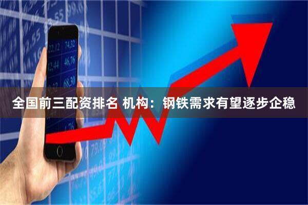 全国前三配资排名 机构：钢铁需求有望逐步企稳