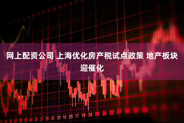 网上配资公司 上海优化房产税试点政策 地产板块迎催化