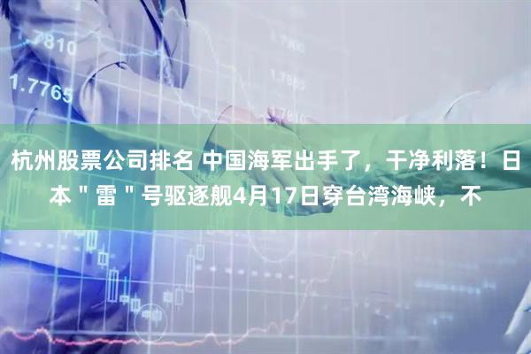 杭州股票公司排名 中国海军出手了，干净利落！日本＂雷＂号驱逐舰4月17日穿台湾海峡，不
