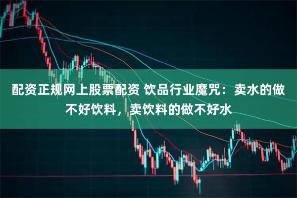 配资正规网上股票配资 饮品行业魔咒：卖水的做不好饮料，卖饮料的做不好水